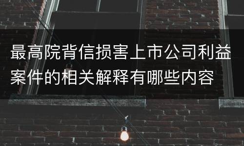 最高院背信损害上市公司利益案件的相关解释有哪些内容