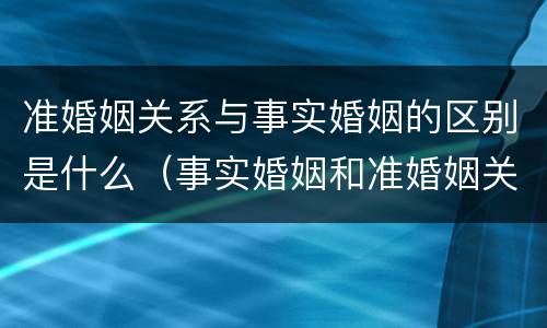 准婚姻关系与事实婚姻的区别是什么（事实婚姻和准婚姻关系）
