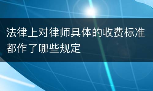 法律上对律师具体的收费标准都作了哪些规定