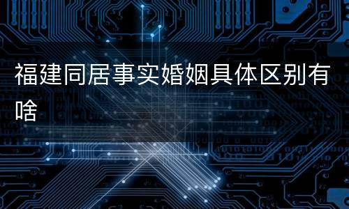 福建同居事实婚姻具体区别有啥