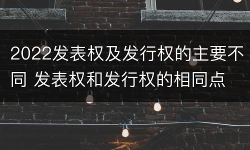 2022发表权及发行权的主要不同 发表权和发行权的相同点
