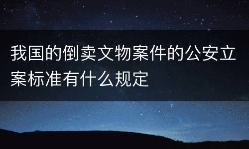 我国的倒卖文物案件的公安立案标准有什么规定