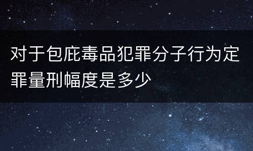 对于包庇毒品犯罪分子行为定罪量刑幅度是多少