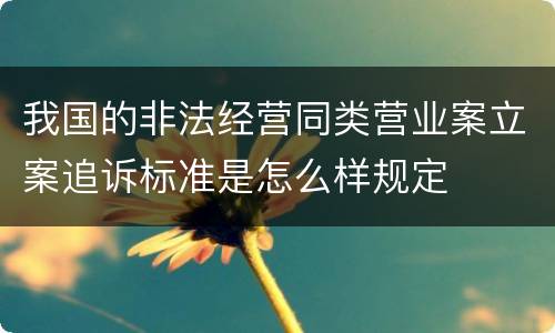 我国的非法经营同类营业案立案追诉标准是怎么样规定