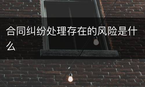 合同纠纷处理存在的风险是什么