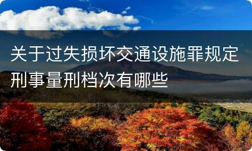 关于过失损坏交通设施罪规定刑事量刑档次有哪些