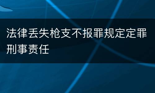 法律丢失枪支不报罪规定定罪刑事责任