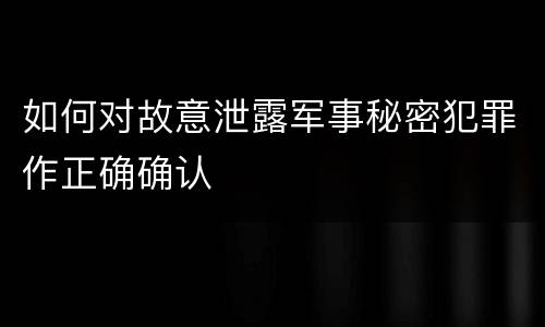 如何对故意泄露军事秘密犯罪作正确确认