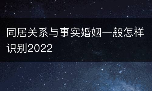同居关系与事实婚姻一般怎样识别2022