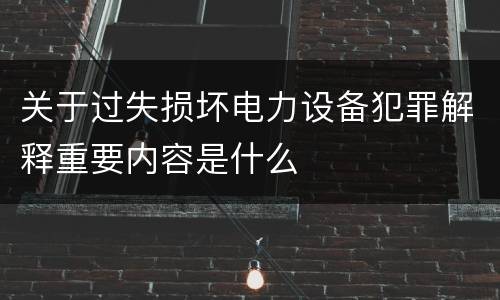 关于过失损坏电力设备犯罪解释重要内容是什么