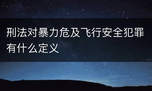 刑法对暴力危及飞行安全犯罪有什么定义