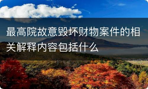 最高院故意毁坏财物案件的相关解释内容包括什么