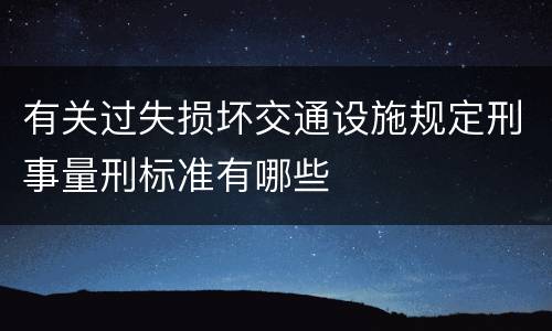 有关过失损坏交通设施规定刑事量刑标准有哪些