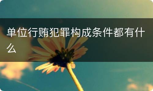 单位行贿犯罪构成条件都有什么