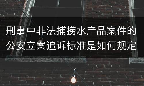 刑事中非法捕捞水产品案件的公安立案追诉标准是如何规定