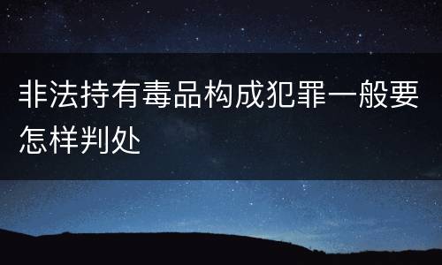非法持有毒品构成犯罪一般要怎样判处