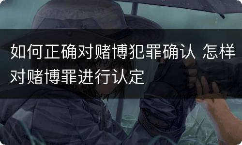 如何正确对赌博犯罪确认 怎样对赌博罪进行认定