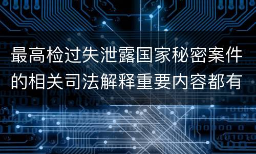 最高检过失泄露国家秘密案件的相关司法解释重要内容都有哪些