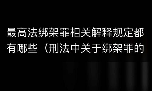 最高法绑架罪相关解释规定都有哪些（刑法中关于绑架罪的规定）