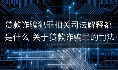 贷款诈骗犯罪相关司法解释都是什么 关于贷款诈骗罪的司法解释