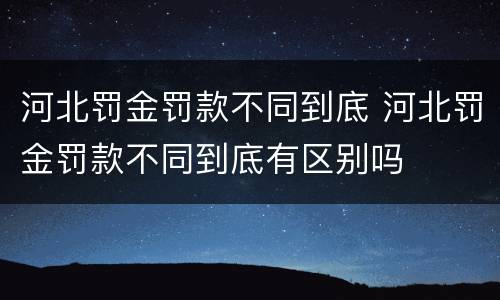 河北罚金罚款不同到底 河北罚金罚款不同到底有区别吗