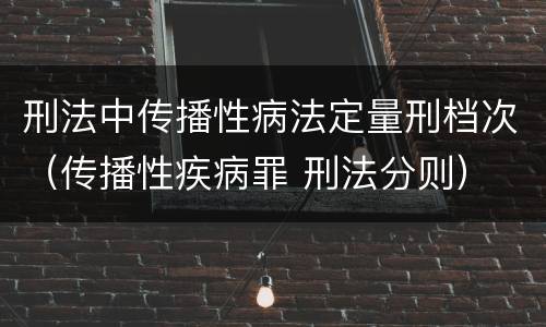 刑法中传播性病法定量刑档次（传播性疾病罪 刑法分则）
