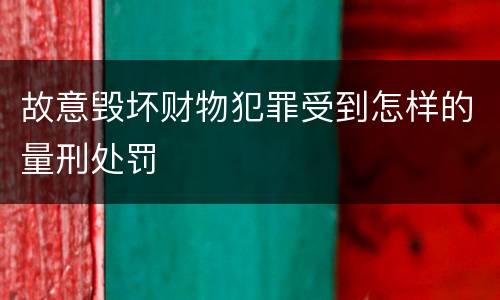 故意毁坏财物犯罪受到怎样的量刑处罚
