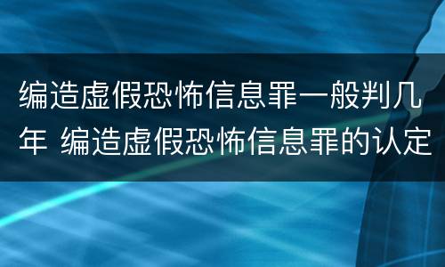 编造虚假恐怖信息罪一般判几年 编造虚假恐怖信息罪的认定和处罚
