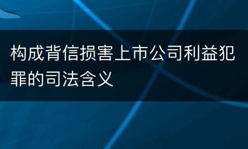 构成背信损害上市公司利益犯罪的司法含义