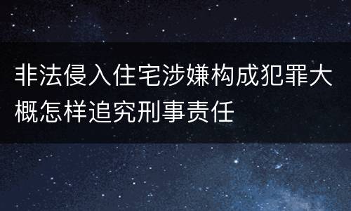 非法侵入住宅涉嫌构成犯罪大概怎样追究刑事责任
