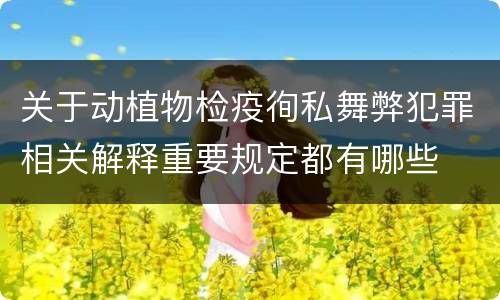 关于动植物检疫徇私舞弊犯罪相关解释重要规定都有哪些