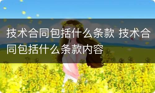 技术合同包括什么条款 技术合同包括什么条款内容