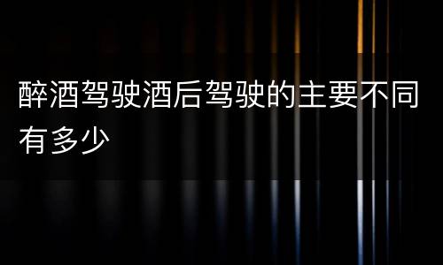 醉酒驾驶酒后驾驶的主要不同有多少