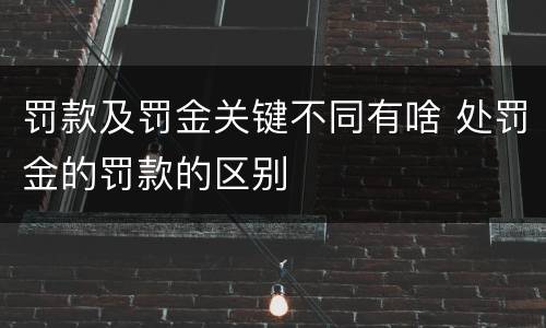 罚款及罚金关键不同有啥 处罚金的罚款的区别