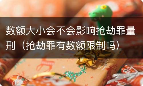 数额大小会不会影响抢劫罪量刑（抢劫罪有数额限制吗）