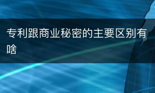 专利跟商业秘密的主要区别有啥