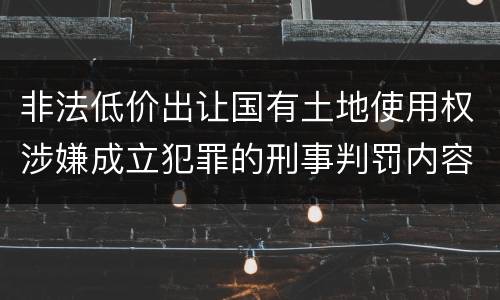 非法低价出让国有土地使用权涉嫌成立犯罪的刑事判罚内容是哪些