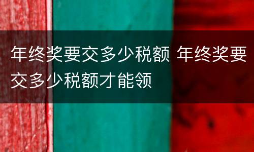 年终奖要交多少税额 年终奖要交多少税额才能领
