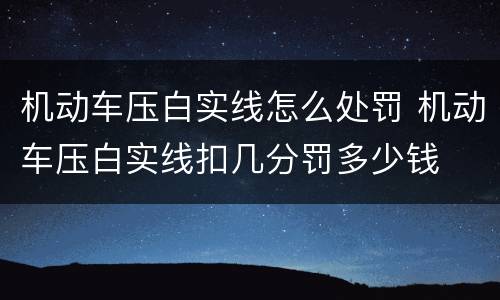 机动车压白实线怎么处罚 机动车压白实线扣几分罚多少钱
