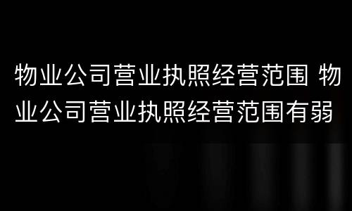 物业公司营业执照经营范围 物业公司营业执照经营范围有弱电类别