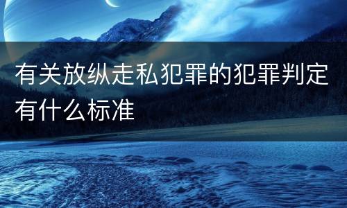 有关放纵走私犯罪的犯罪判定有什么标准
