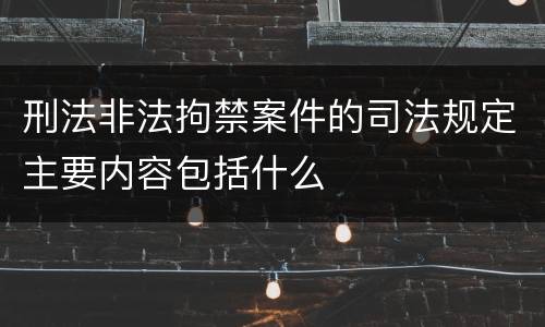刑法非法拘禁案件的司法规定主要内容包括什么
