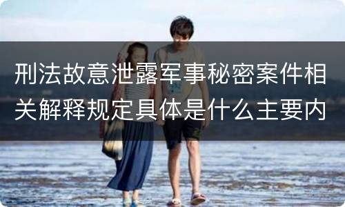 刑法故意泄露军事秘密案件相关解释规定具体是什么主要内容