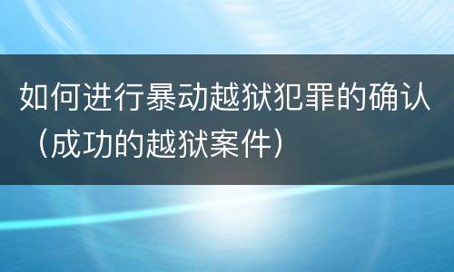 如何进行暴动越狱犯罪的确认（成功的越狱案件）