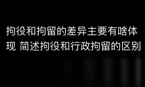 拘役和拘留的差异主要有啥体现 简述拘役和行政拘留的区别