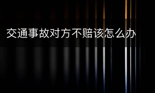 交通事故对方不赔该怎么办