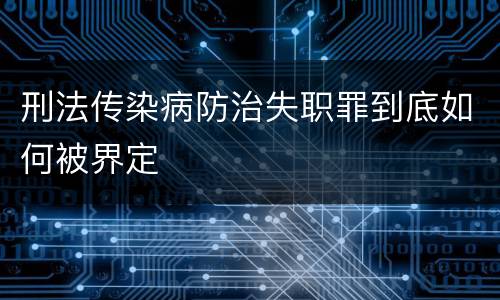 刑法传染病防治失职罪到底如何被界定