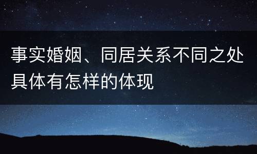 事实婚姻、同居关系不同之处具体有怎样的体现