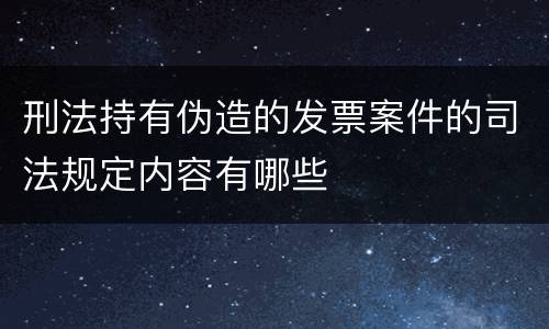 刑法持有伪造的发票案件的司法规定内容有哪些