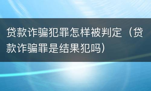 贷款诈骗犯罪怎样被判定（贷款诈骗罪是结果犯吗）